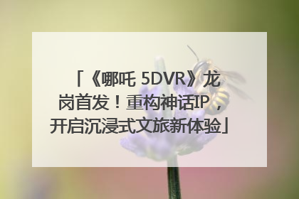 《哪吒 5DVR》龙岗首发！重构神话IP，开启沉浸式文旅新体验