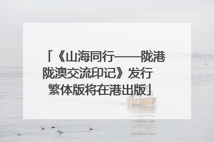 《山海同行——陇港陇澳交流印记》发行 繁体版将在港出版