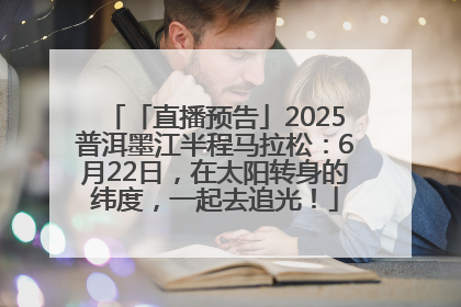 「直播预告」2025普洱墨江半程马拉松：6月22日，在太阳转身的纬度，一起去追光！