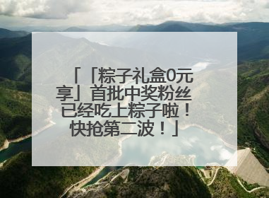「粽子礼盒0元享」首批中奖粉丝已经吃上粽子啦！快抢第二波！