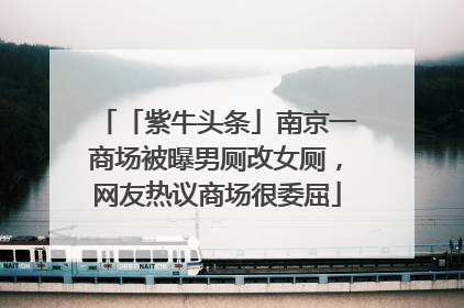 「紫牛头条」南京一商场被曝男厕改女厕，网友热议商场很委屈