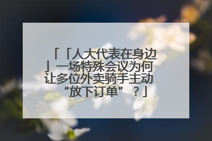 「人大代表在身边」一场特殊会议为何让多位外卖骑手主动“放下订单”？