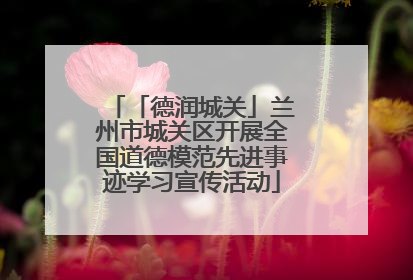 「德润城关」兰州市城关区开展全国道德模范先进事迹学习宣传活动