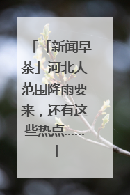 「新闻早茶」河北大范围降雨要来，还有这些热点……