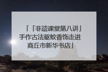 「非遗课堂第八讲」手作古法驱蚊香饰走进商丘市新华书店