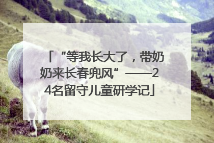 “等我长大了，带奶奶来长春兜风”——24名留守儿童研学记