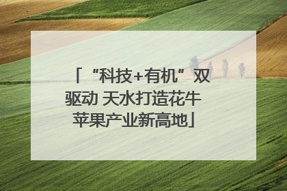 “科技+有机”双驱动 天水打造花牛苹果产业新高地
