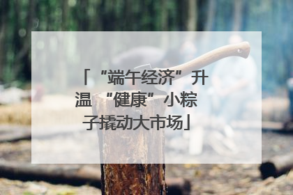 “端午经济”升温 “健康”小粽子撬动大市场