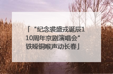 “纪念裘盛戎诞辰110周年京剧演唱会”铁嗓铜喉声动长春