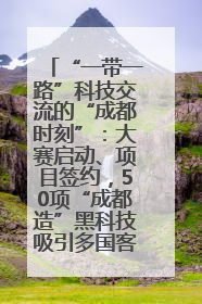 “一带一路”科技交流的“成都时刻”：大赛启动、项目签约，50项“成都造”黑科技吸引多国客商