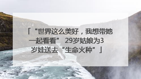 “世界这么美好，我想带她一起看看” 29岁姑娘为3岁娃送去“生命火种”