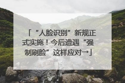 “人脸识别”新规正式实施！今后遭遇“强制刷脸”这样应对→