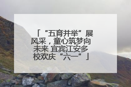 “五育并举”展风采，童心筑梦向未来 宜宾江安多校欢庆“六一”