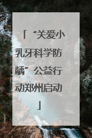 “关爱小乳牙科学防龋”公益行动郑州启动