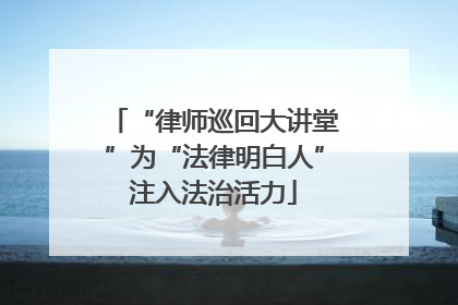 “律师巡回大讲堂”为“法律明白人”注入法治活力