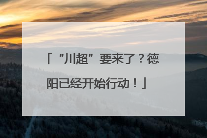 “川超”要来了？德阳已经开始行动！