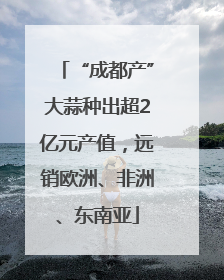 “成都产”大蒜种出超2亿元产值，远销欧洲、非洲、东南亚