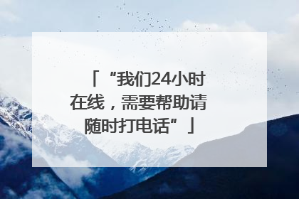 “我们24小时在线，需要帮助请随时打电话”