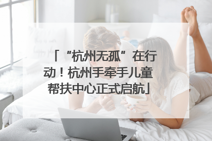 “杭州无孤”在行动！杭州手牵手儿童帮扶中心正式启航