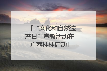 “文化和自然遗产日”宣教活动在广西桂林启动