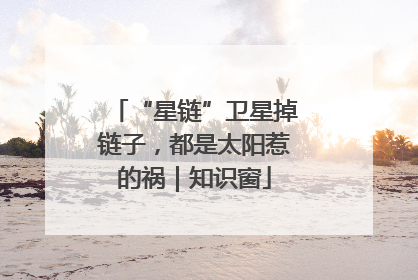 “星链”卫星掉链子，都是太阳惹的祸｜知识窗