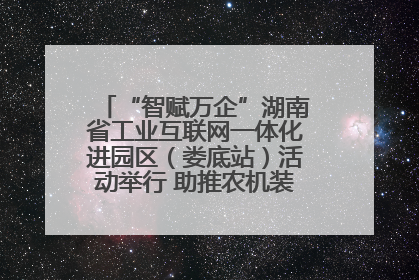 “智赋万企”湖南省工业互联网一体化进园区（娄底站）活动举行 助推农机装备产业高质量发展
