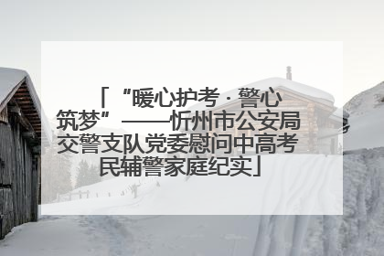“暖心护考 · 警心筑梦”——忻州市公安局交警支队党委慰问中高考民辅警家庭纪实