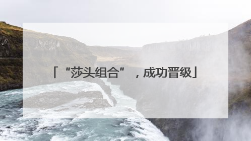 “莎头组合”，成功晋级