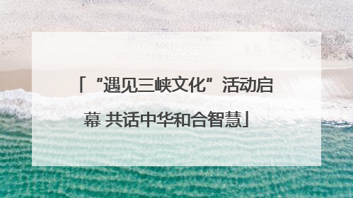 “遇见三峡文化”活动启幕 共话中华和合智慧