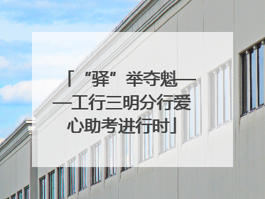 “驿”举夺魁——工行三明分行爱心助考进行时