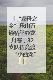 “龙舟之乡”乐山五通桥举办龙舟赛，32支队伍竞渡“小西湖”