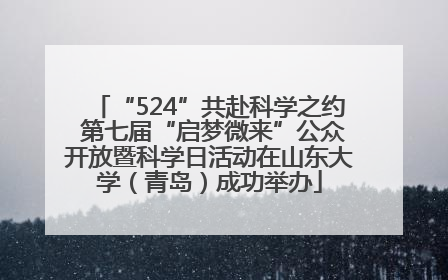 “524”共赴科学之约 第七届“启梦微来”公众开放暨科学日活动在山东大学（青岛）成功举办