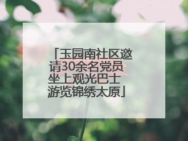 玉园南社区邀请30余名党员坐上观光巴士 游览锦绣太原