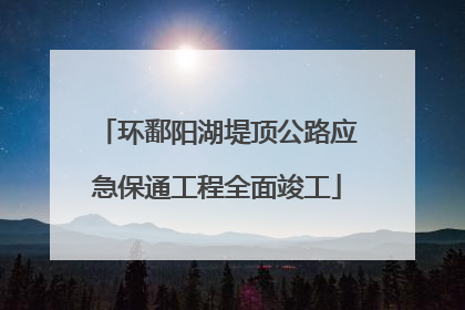 环鄱阳湖堤顶公路应急保通工程全面竣工