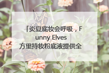 炎夏底妆会呼吸，Funny Elves方里持妆粉底液提供全肤质底妆新解法