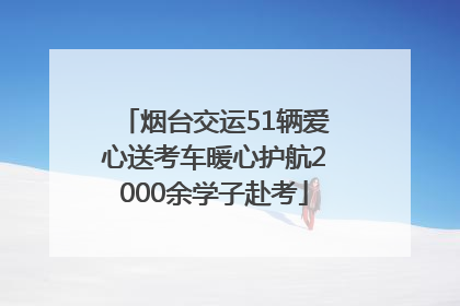 烟台交运51辆爱心送考车暖心护航2000余学子赴考