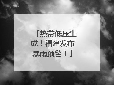 热带低压生成！福建发布暴雨预警！
