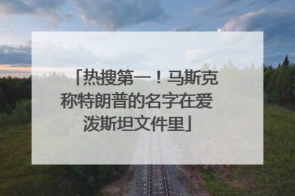 热搜第一！马斯克称特朗普的名字在爱泼斯坦文件里