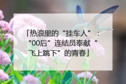 热浪里的“挂车人”：“00后”连结员奉献“飞上跳下”的青春