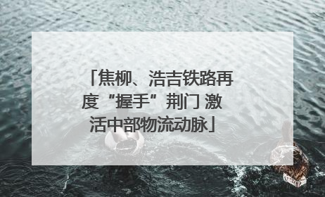 焦柳、浩吉铁路再度“握手”荆门 激活中部物流动脉