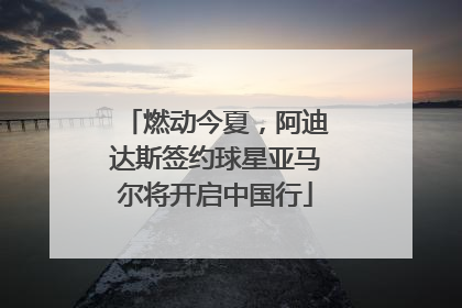 燃动今夏，阿迪达斯签约球星亚马尔将开启中国行