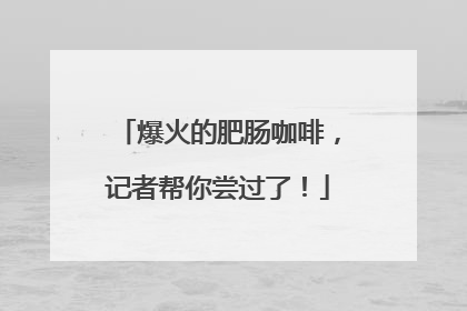 爆火的肥肠咖啡，记者帮你尝过了！