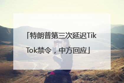 特朗普第三次延迟TikTok禁令，中方回应