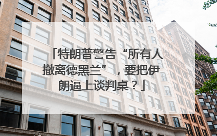 特朗普警告“所有人撤离德黑兰”，要把伊朗逼上谈判桌？