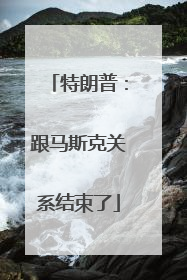 特朗普：跟马斯克关系结束了