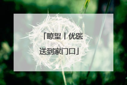 瞭望丨优医送到家门口