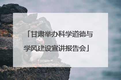 甘肃举办科学道德与学风建设宣讲报告会