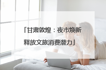甘肃敦煌：夜市焕新释放文旅消费潜力
