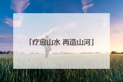 疗愈山水 再造山河
