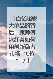 百亿超级大单品的背后：康师傅冰红茶如何用创新稳占市场“C位”？
